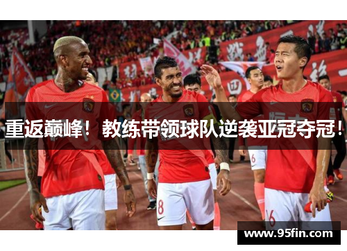 重返巅峰！教练带领球队逆袭亚冠夺冠！